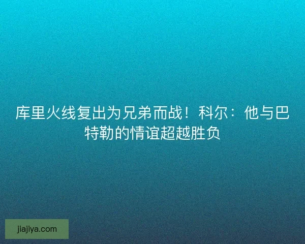 库里火线复出为兄弟而战！科尔：他与巴特勒的情谊超越胜负