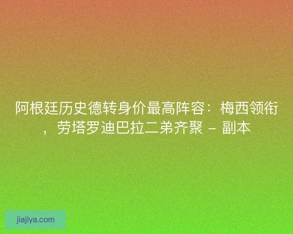 阿根廷历史德转身价最高阵容：梅西领衔，劳塔罗迪巴拉二弟齐聚 - 副本