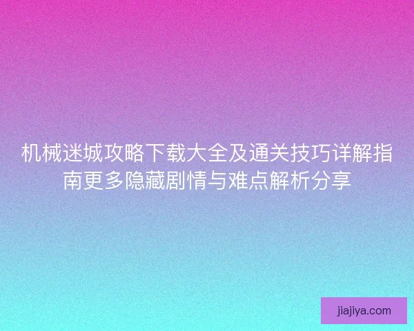 机械迷城攻略下载大全及通关技巧详解指南更多隐藏剧情与难点解析分享 机械迷城攻略下载大全及通关技巧详解指南更多隐藏剧情与难点解析分享