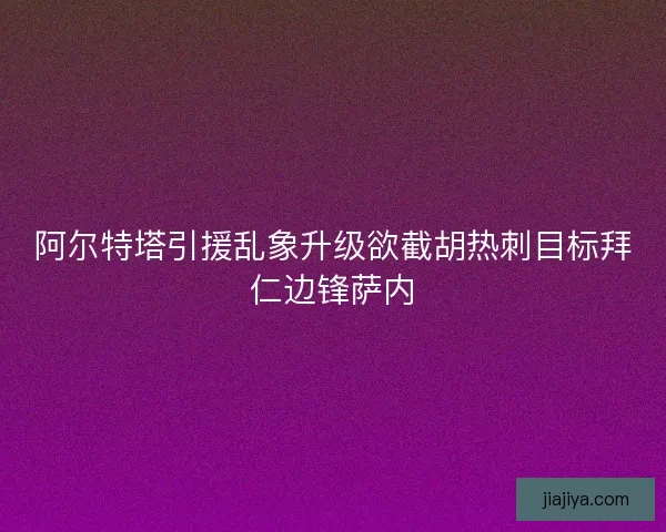 阿尔特塔引援乱象升级欲截胡热刺目标拜仁边锋萨内