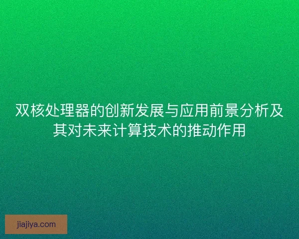 双核处理器的创新发展与应用前景分析及其对未来计算技术的推动作用
