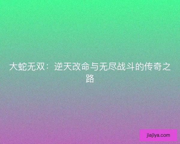 大蛇无双：逆天改命与无尽战斗的传奇之路