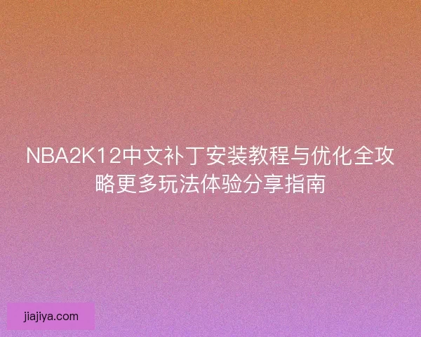 NBA2K12中文补丁安装教程与优化全攻略更多玩法体验分享指南