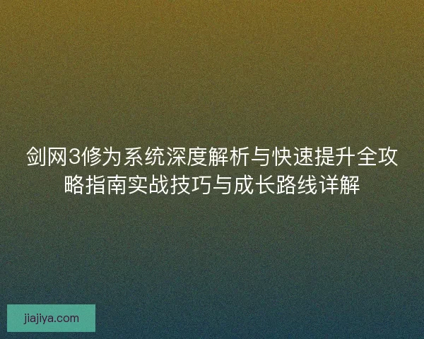 剑网3修为系统深度解析与快速提升全攻略指南实战技巧与成长路线详解