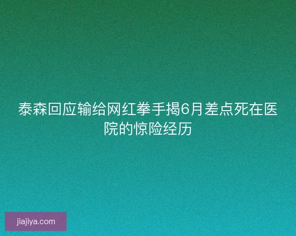 泰森回应输给网红拳手揭6月差点死在医院的惊险经历