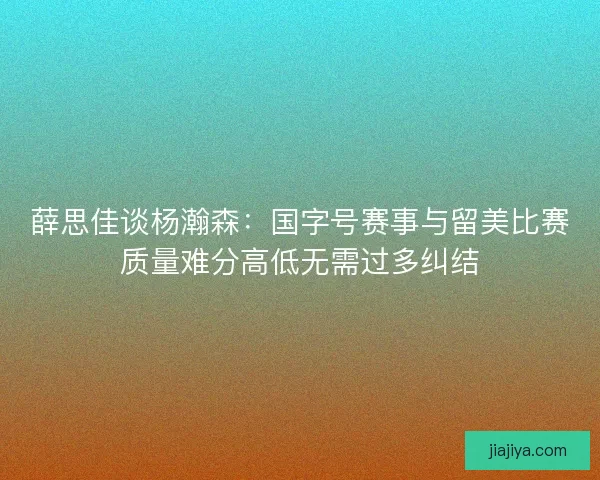 薛思佳谈杨瀚森：国字号赛事与留美比赛质量难分高低无需过多纠结