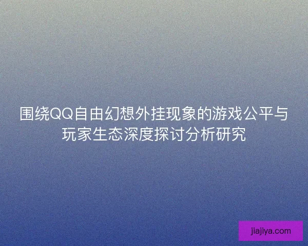 围绕QQ自由幻想外挂现象的游戏公平与玩家生态深度探讨分析研究