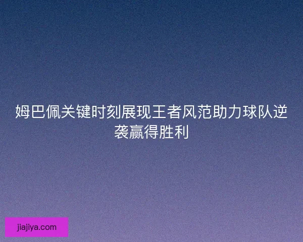 姆巴佩关键时刻展现王者风范助力球队逆袭赢得胜利 姆巴佩关键时刻展现王者风范助力球队逆袭赢得胜利