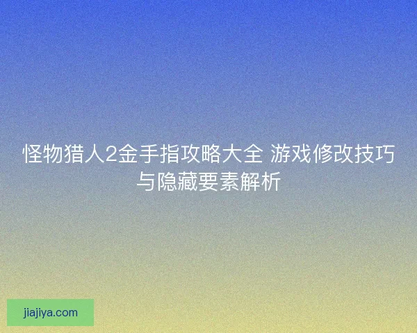 怪物猎人2金手指攻略大全 游戏修改技巧与隐藏要素解析