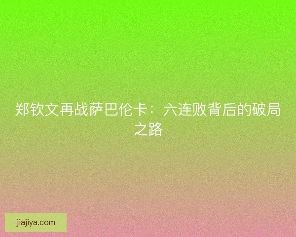 郑钦文再战萨巴伦卡：六连败背后的破局之路