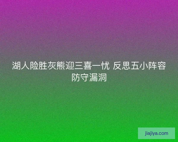 湖人险胜灰熊迎三喜一忧 反思五小阵容防守漏洞