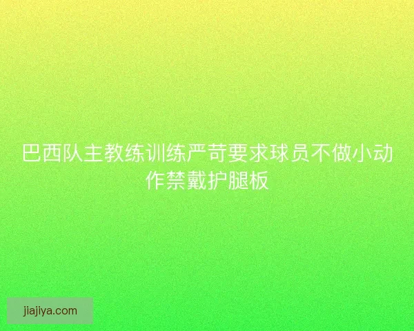 巴西队主教练训练严苛要求球员不做小动作禁戴护腿板