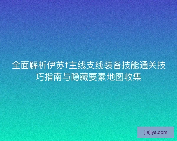 全面解析伊苏f主线支线装备技能通关技巧指南与隐藏要素地图收集 全面解析伊苏f主线支线装备技能通关技巧指南与隐藏要素地图收集